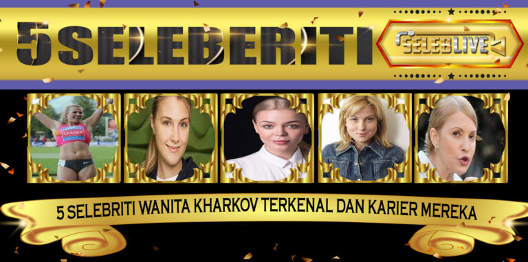 5 Selebriti Wanita Kharkov Terkenal dan Karier Mereka
