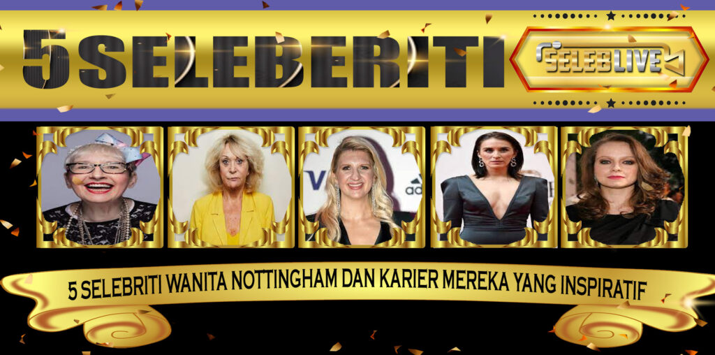 5 Selebriti Wanita Nottingham dan Karier Mereka yang Inspiratif